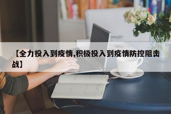 【全力投入到疫情,积极投入到疫情防控阻击战】