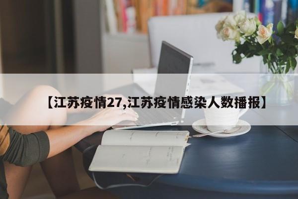 【江苏疫情27,江苏疫情感染人数播报】