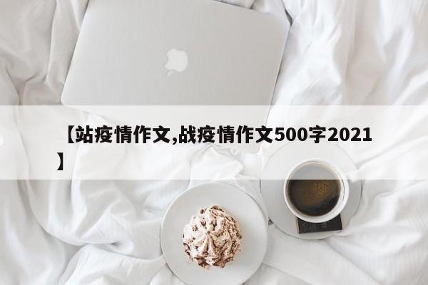 【站疫情作文,战疫情作文500字2021】