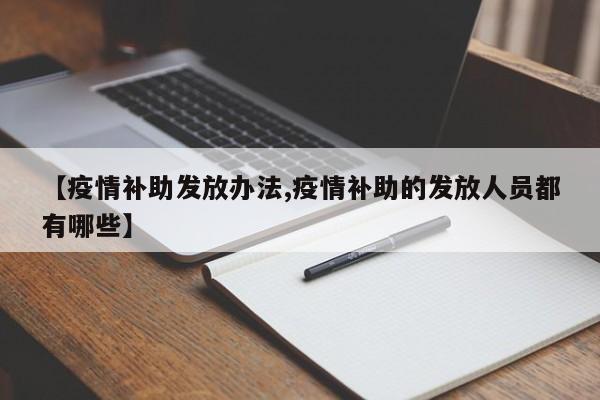 【疫情补助发放办法,疫情补助的发放人员都有哪些】