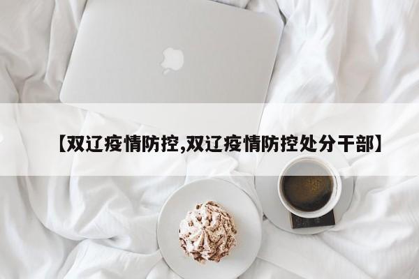 【双辽疫情防控,双辽疫情防控处分干部】