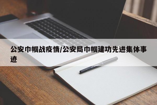 公安巾帼战疫情/公安局巾帼建功先进集体事迹