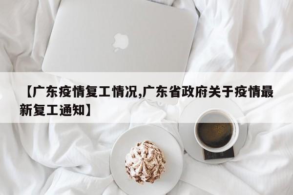 【广东疫情复工情况,广东省政府关于疫情最新复工通知】