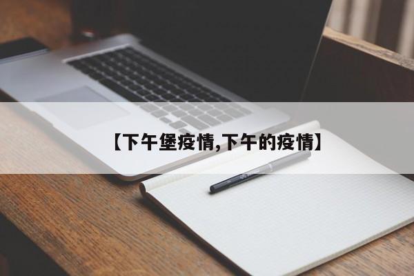 【下午堡疫情,下午的疫情】