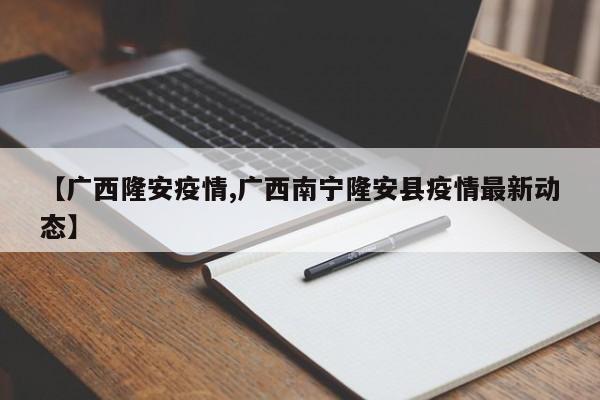 【广西隆安疫情,广西南宁隆安县疫情最新动态】