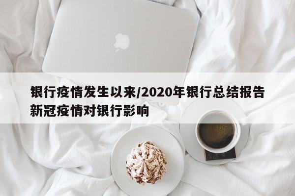 银行疫情发生以来/2020年银行总结报告新冠疫情对银行影响