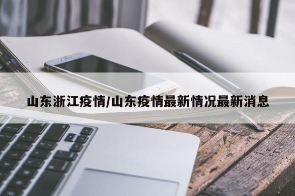 山东浙江疫情/山东疫情最新情况最新消息