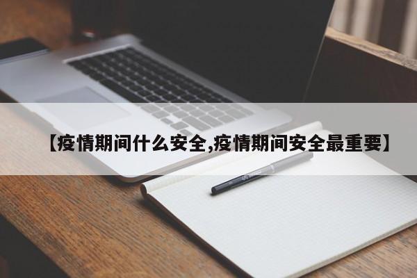 【疫情期间什么安全,疫情期间安全最重要】