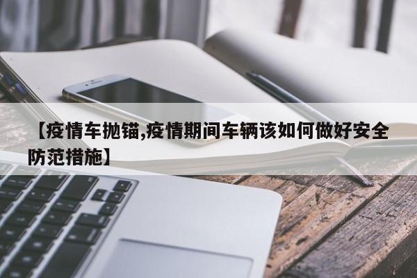【疫情车抛锚,疫情期间车辆该如何做好安全防范措施】