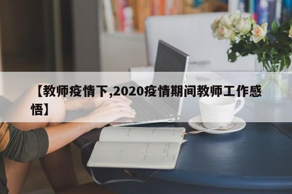 【教师疫情下,2020疫情期间教师工作感悟】