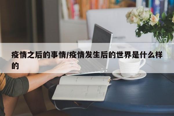 疫情之后的事情/疫情发生后的世界是什么样的