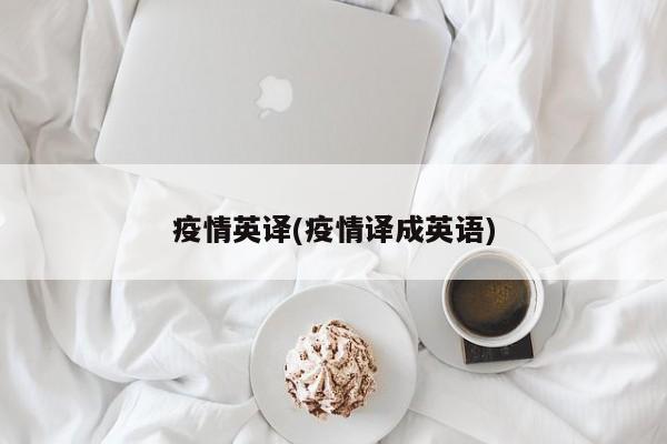 疫情英译(疫情译成英语)
