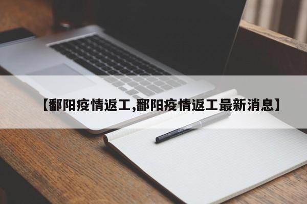 【鄱阳疫情返工,鄱阳疫情返工最新消息】