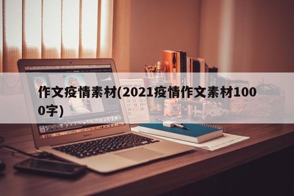 作文疫情素材(2021疫情作文素材1000字)