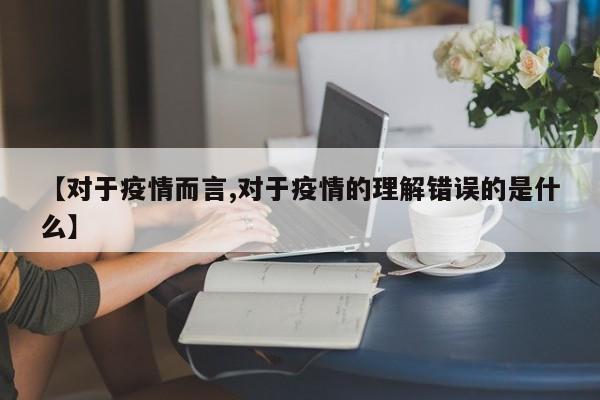 【对于疫情而言,对于疫情的理解错误的是什么】