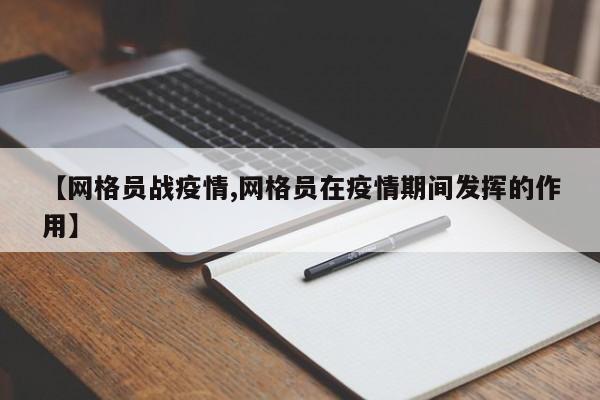 【网格员战疫情,网格员在疫情期间发挥的作用】