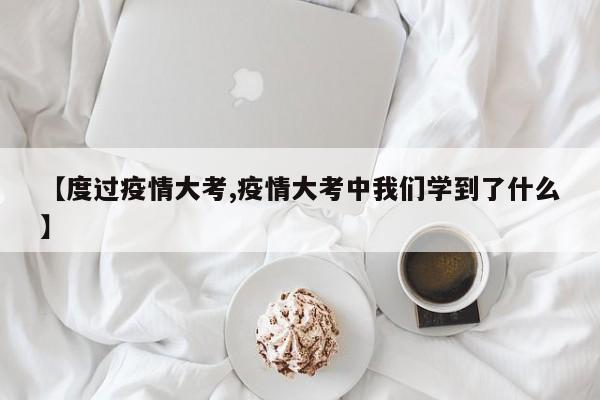 【度过疫情大考,疫情大考中我们学到了什么】