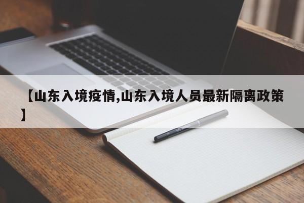 【山东入境疫情,山东入境人员最新隔离政策】