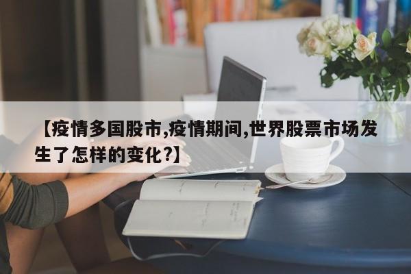 【疫情多国股市,疫情期间,世界股票市场发生了怎样的变化?】
