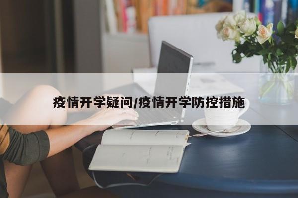 疫情开学疑问/疫情开学防控措施