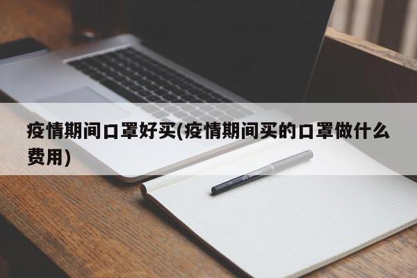 疫情期间口罩好买(疫情期间买的口罩做什么费用)