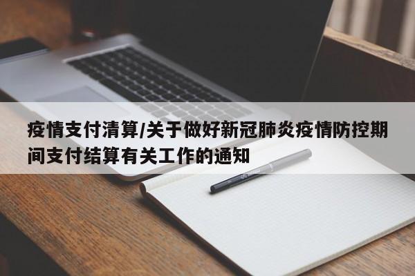 疫情支付清算/关于做好新冠肺炎疫情防控期间支付结算有关工作的通知