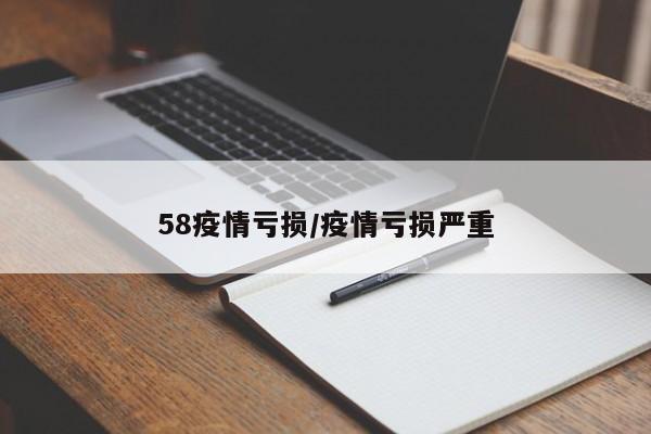 58疫情亏损/疫情亏损严重