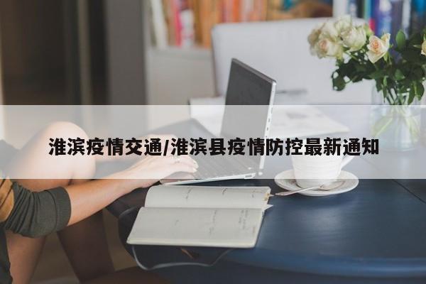 淮滨疫情交通/淮滨县疫情防控最新通知