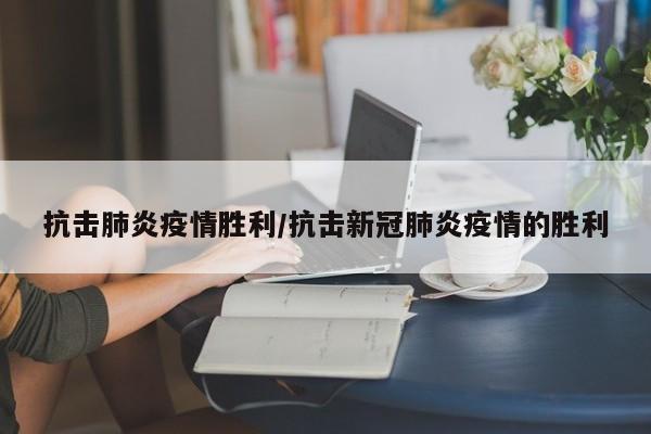 抗击肺炎疫情胜利/抗击新冠肺炎疫情的胜利