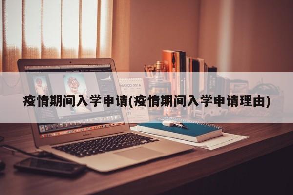 疫情期间入学申请(疫情期间入学申请理由)