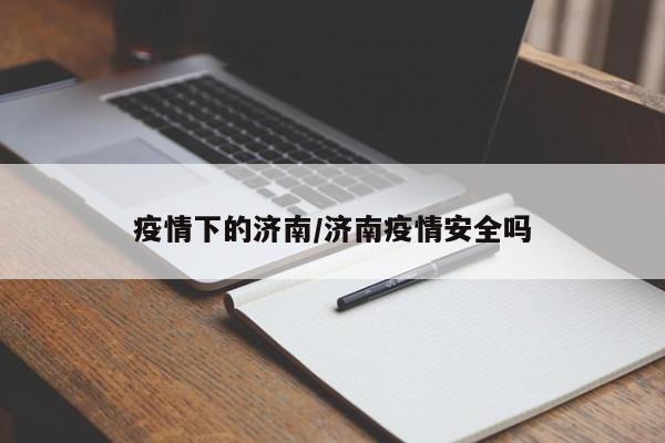 疫情下的济南/济南疫情安全吗