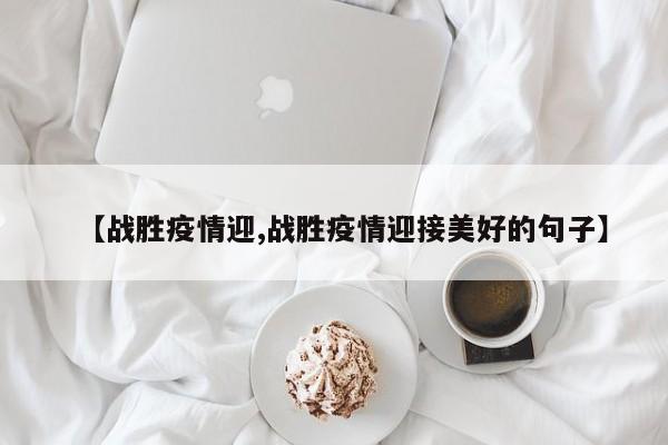 【战胜疫情迎,战胜疫情迎接美好的句子】