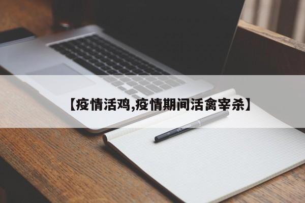 【疫情活鸡,疫情期间活禽宰杀】
