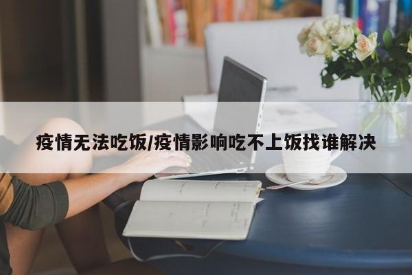 疫情无法吃饭/疫情影响吃不上饭找谁解决