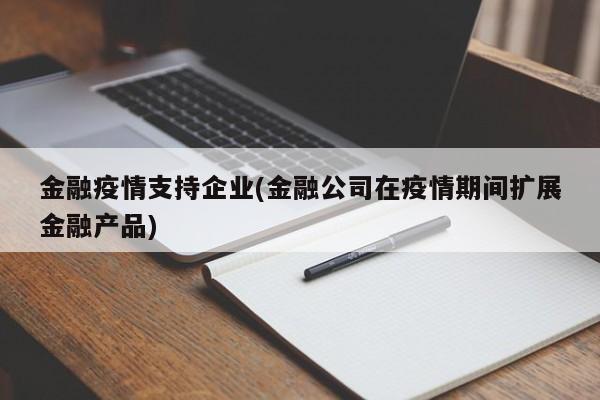 金融疫情支持企业(金融公司在疫情期间扩展金融产品)