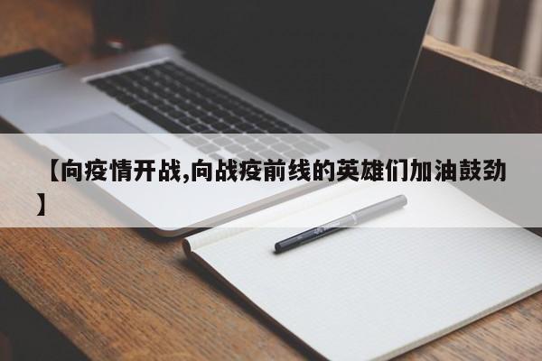 【向疫情开战,向战疫前线的英雄们加油鼓劲】