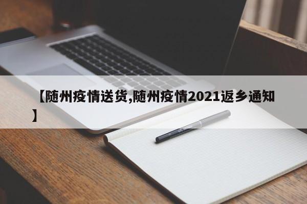 【随州疫情送货,随州疫情2021返乡通知】