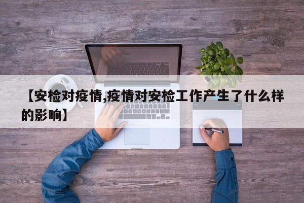 【安检对疫情,疫情对安检工作产生了什么样的影响】