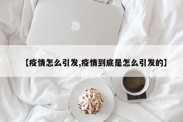 【疫情怎么引发,疫情到底是怎么引发的】