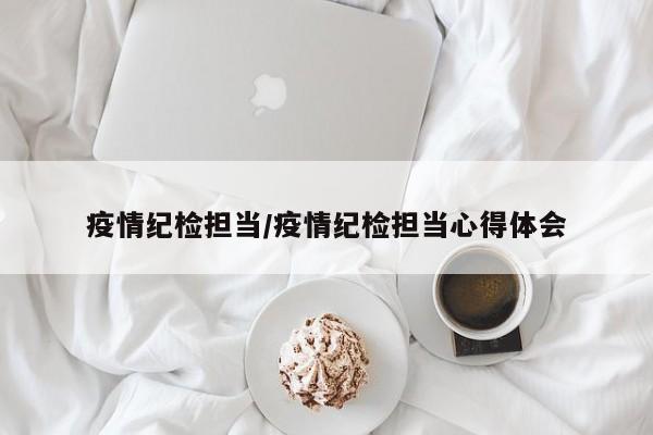 疫情纪检担当/疫情纪检担当心得体会