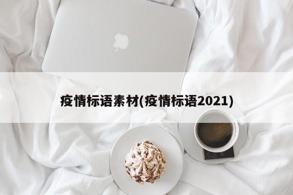疫情标语素材(疫情标语2021)