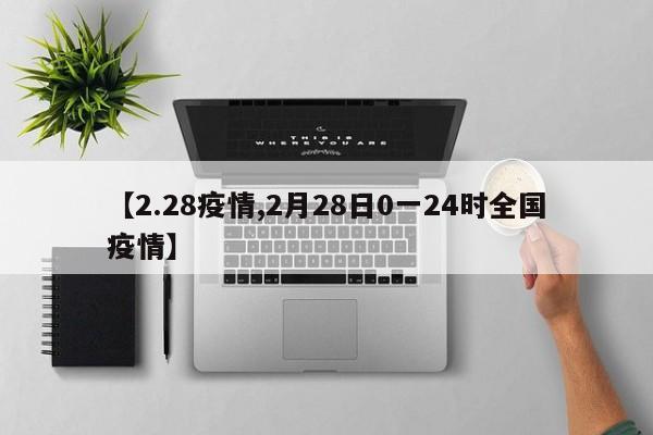 【2.28疫情,2月28日0一24时全国疫情】
