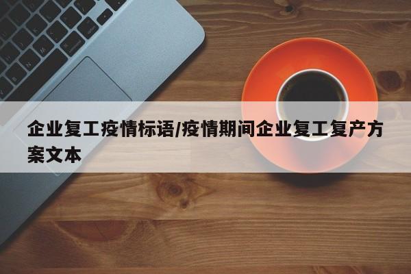 企业复工疫情标语/疫情期间企业复工复产方案文本