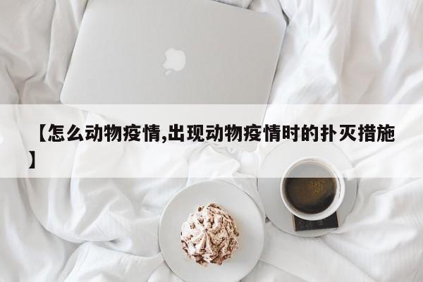 【怎么动物疫情,出现动物疫情时的扑灭措施】