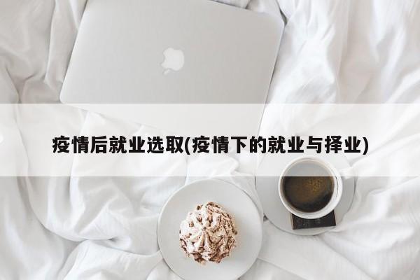 疫情后就业选取(疫情下的就业与择业)