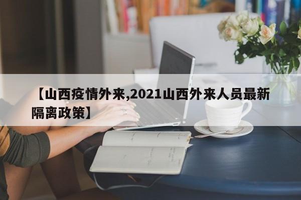 【山西疫情外来,2021山西外来人员最新隔离政策】