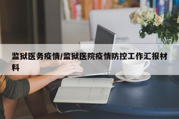 监狱医务疫情/监狱医院疫情防控工作汇报材料