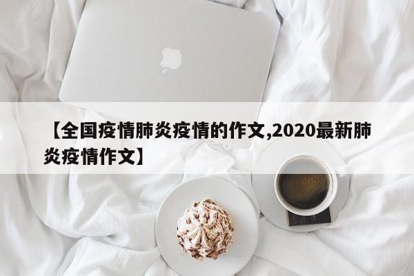 【全国疫情肺炎疫情的作文,2020最新肺炎疫情作文】