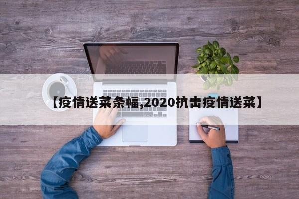【疫情送菜条幅,2020抗击疫情送菜】