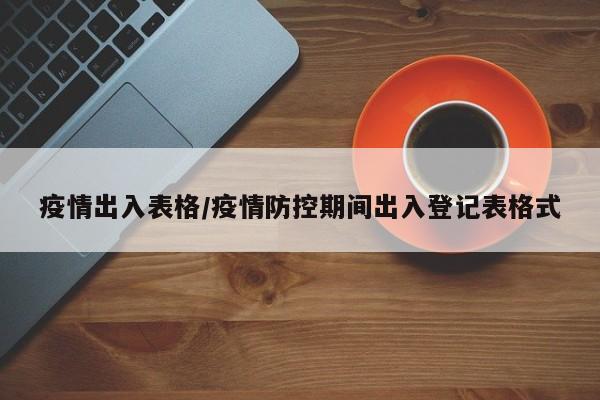 疫情出入表格/疫情防控期间出入登记表格式